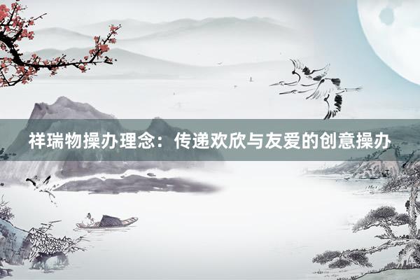 祥瑞物操办理念：传递欢欣与友爱的创意操办