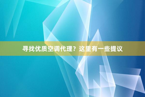 寻找优质空调代理？这里有一些提议