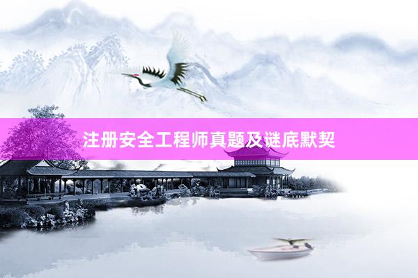 注册安全工程师真题及谜底默契