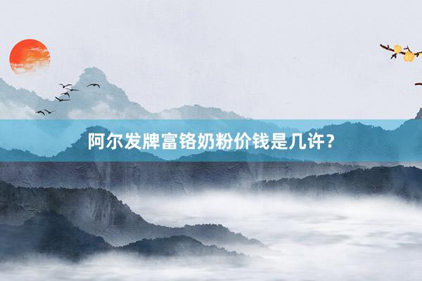 阿尔发牌富铬奶粉价钱是几许？