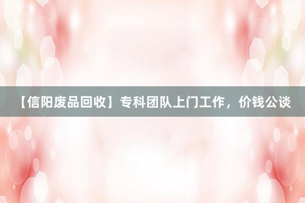 【信阳废品回收】专科团队上门工作，价钱公谈