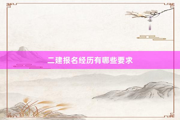 二建报名经历有哪些要求